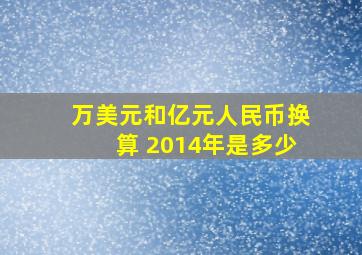 万美元和亿元人民币换算 2014年是多少